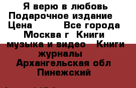 Я верю в любовь Подарочное издание  › Цена ­ 300 - Все города, Москва г. Книги, музыка и видео » Книги, журналы   . Архангельская обл.,Пинежский 